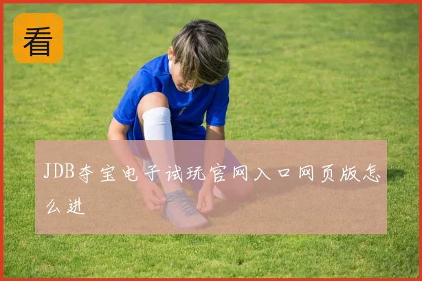 JDB夺宝电子试玩官网入口网页版怎么进