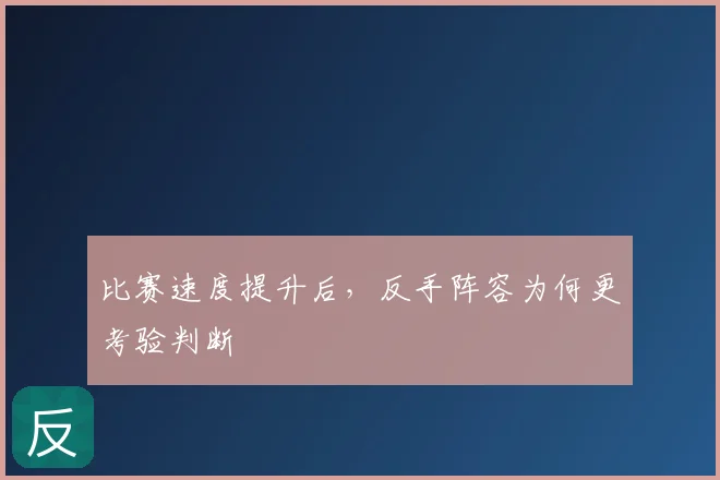 比赛速度提升后，反手阵容为何更考验判断
