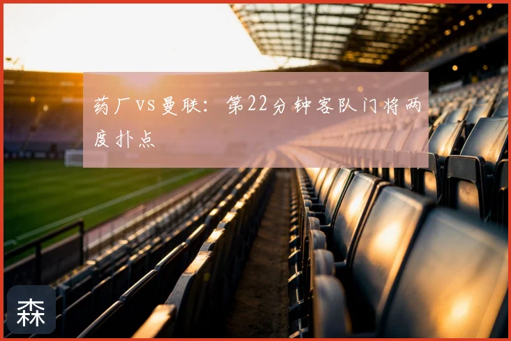 药厂vs曼联：第22分钟客队门将两度扑点