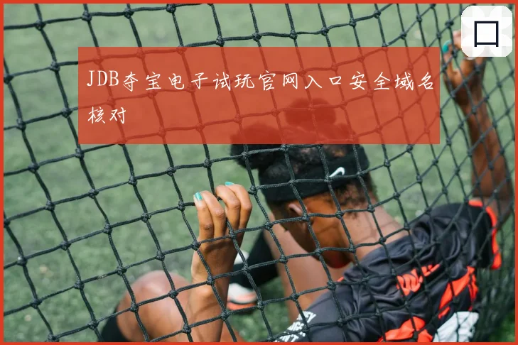 JDB夺宝电子试玩官网入口安全域名核对