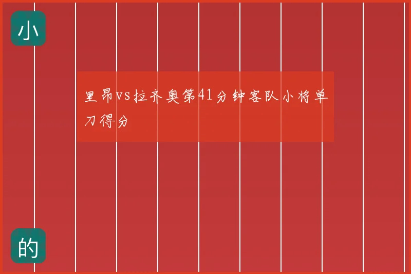 里昂vs拉齐奥第41分钟客队小将单刀得分