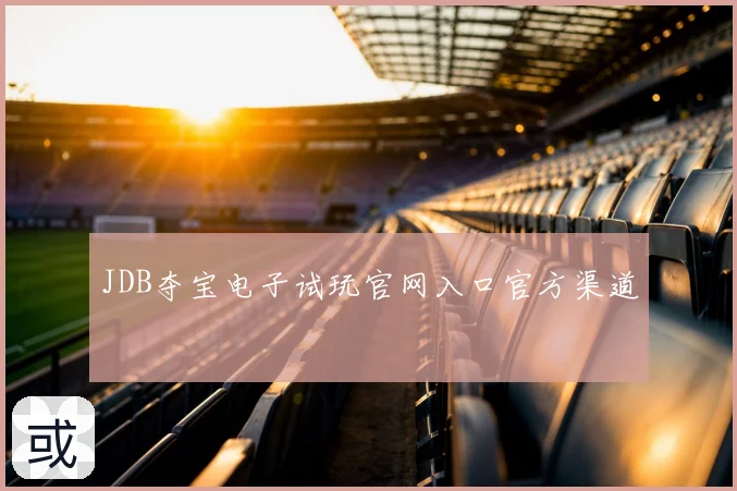 JDB夺宝电子试玩官网入口官方渠道