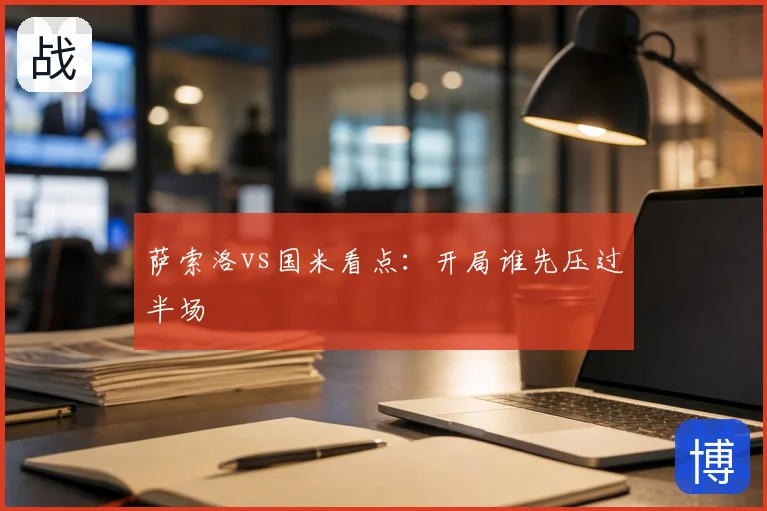 萨索洛vs国米看点：开局谁先压过半场
