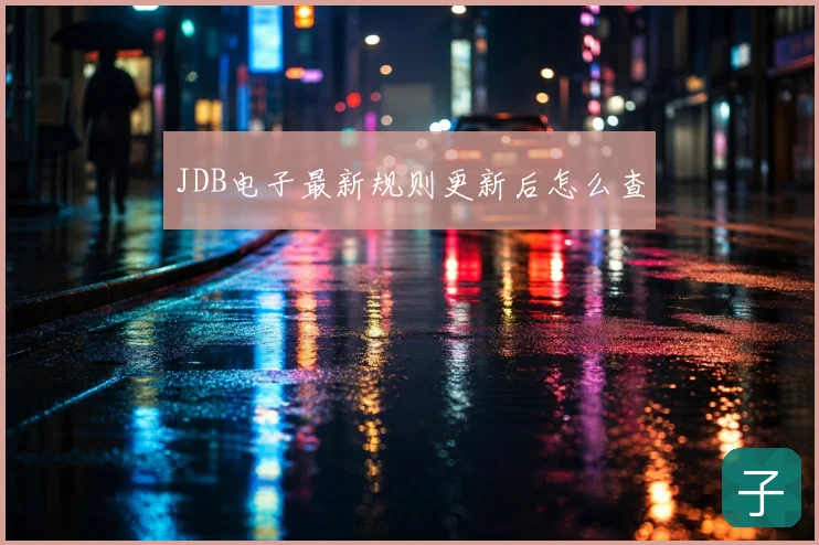 JDB电子最新规则更新后怎么查