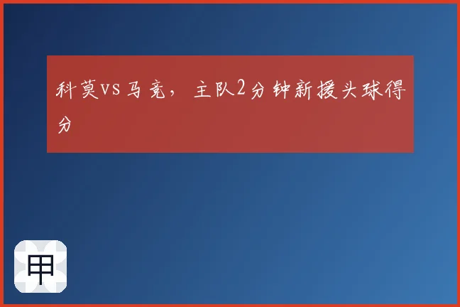 科莫vs马竞,主队2分钟新援头球得分
