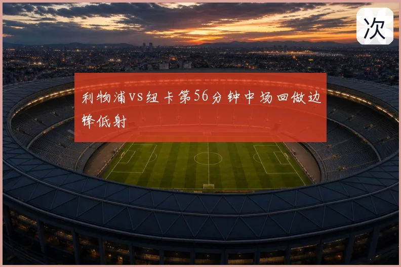 利物浦vs纽卡第56分钟中场回做边锋低射