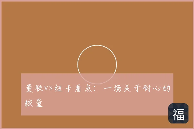 曼联vs纽卡看点:一场关于耐心的较量