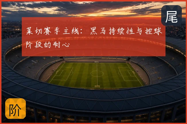 莱切赛季主线：黑马持续性与控球阶段的耐心