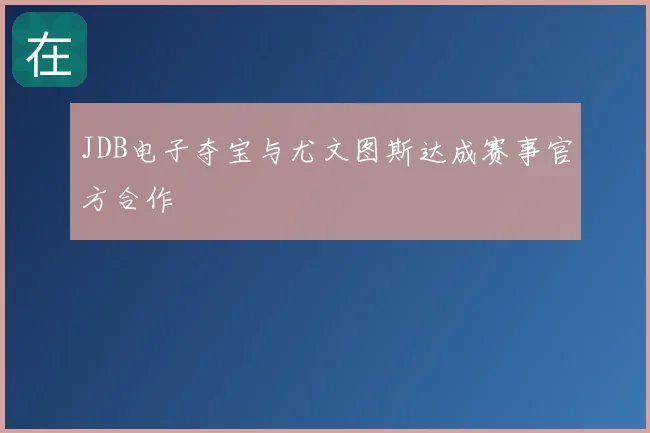 JDB电子夺宝与尤文图斯达成赛事官方合作