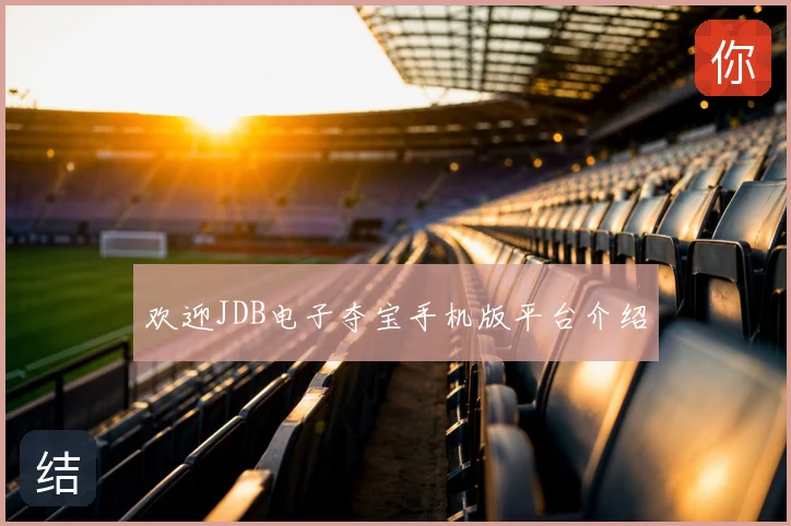 欢迎JDB电子夺宝手机版平台介绍